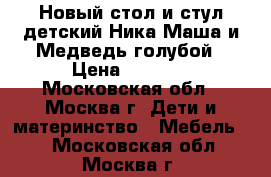 Новый стол и стул детский Ника Маша и Медведь голубой › Цена ­ 1 450 - Московская обл., Москва г. Дети и материнство » Мебель   . Московская обл.,Москва г.